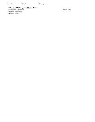 Arabic Speak Average
EDUCATIONAL QUALIFICATION:
Bachelor of commerce March 1993
Mumbai University,
Mumbai, India.
 