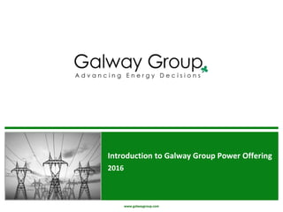 www.galwaygroup.com
Introduction to Galway Group Power Offering
2016
 