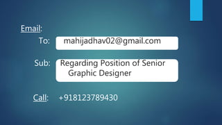 Email:
To: mahijadhav02@gmail.com
Sub: Regarding Position of Senior
Graphic Designer
Call: +918123789430
 