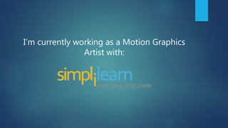 I’m currently working as a Motion Graphics
Artist with:
 