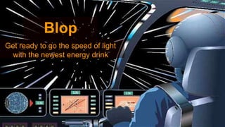 Blop
Get ready to go the speed of light
with the newest energy drink
 