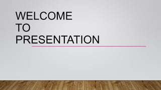WELCOME
TO
PRESENTATION
 