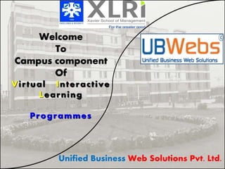 Welcome
To
Campus component
Of
Virtual Interactive
Learning
Programmes
Unified Business Web Solutions Pvt. Ltd.
Your Co.
Logo
 