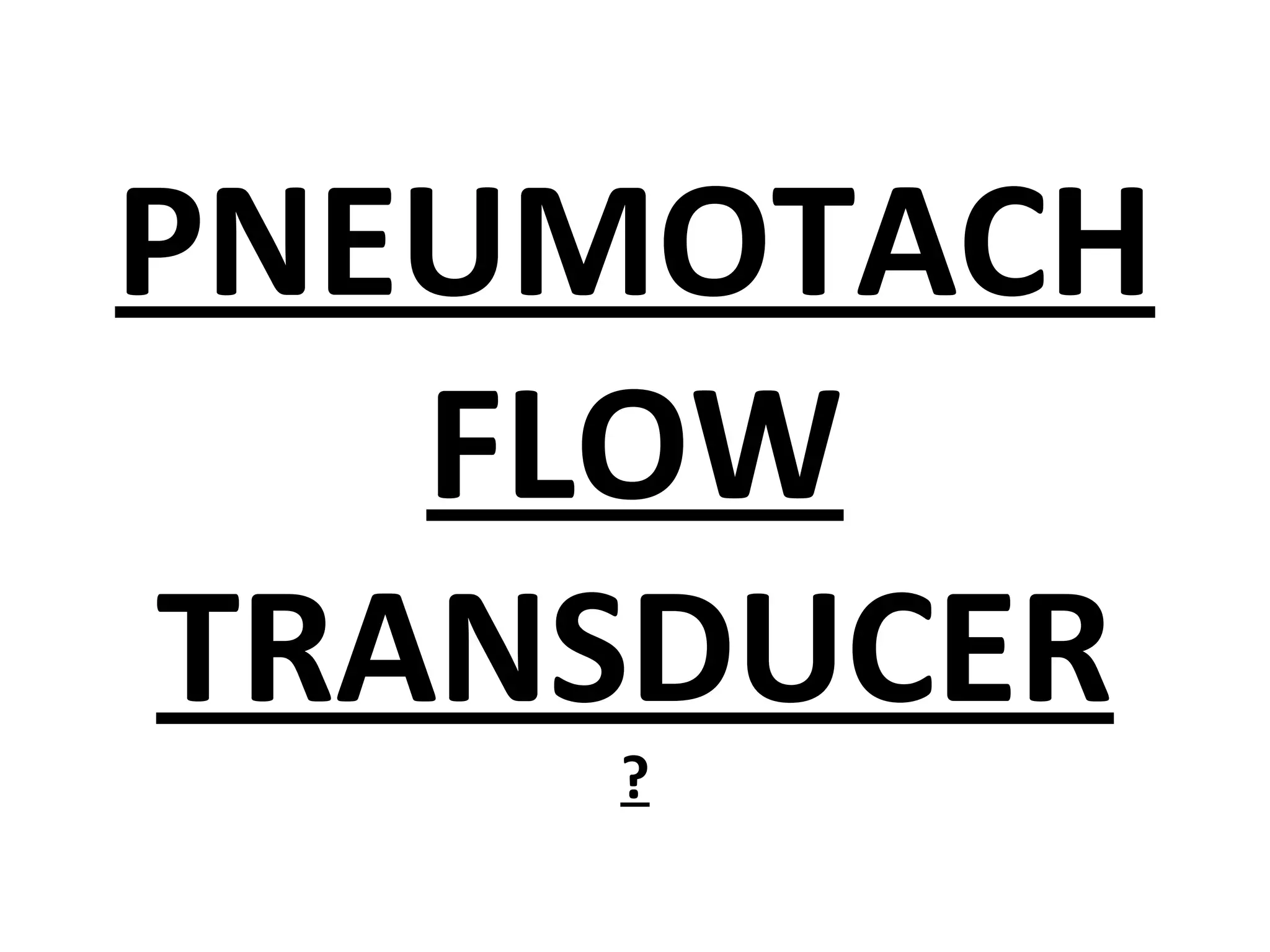 PNEUMOTACH
   FLOW
TRANSDUCER
    ?
 