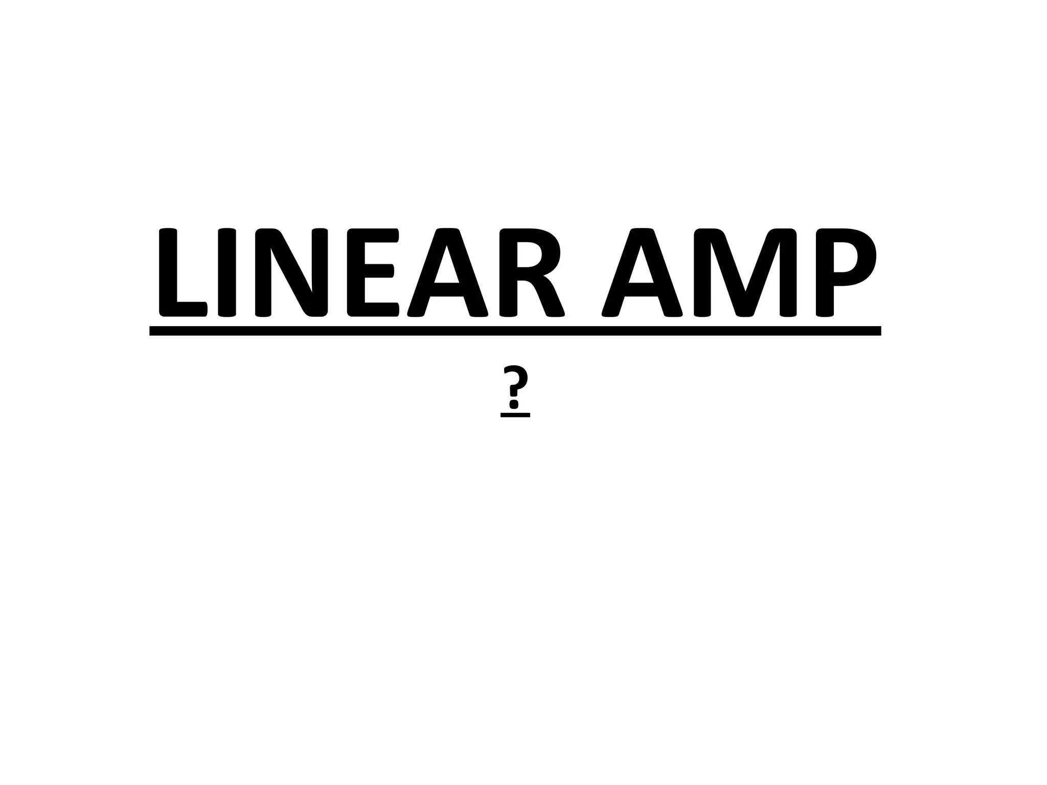 LINEAR AMP
    ?
 