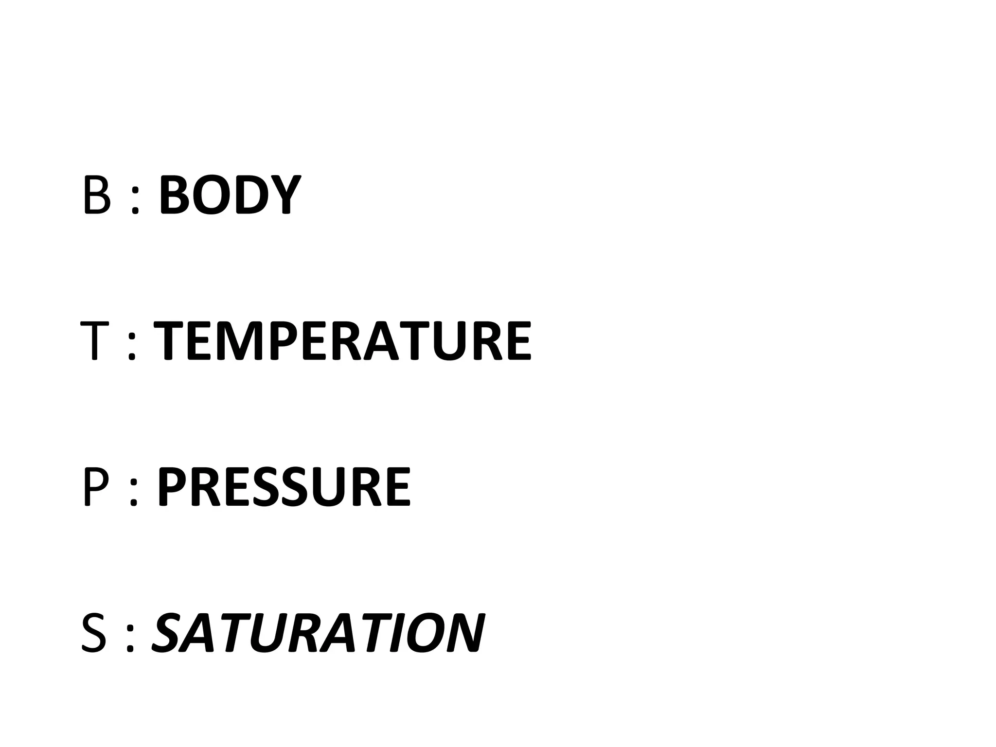 B : BODY

T : TEMPERATURE

P : PRESSURE

S : SATURATION
 