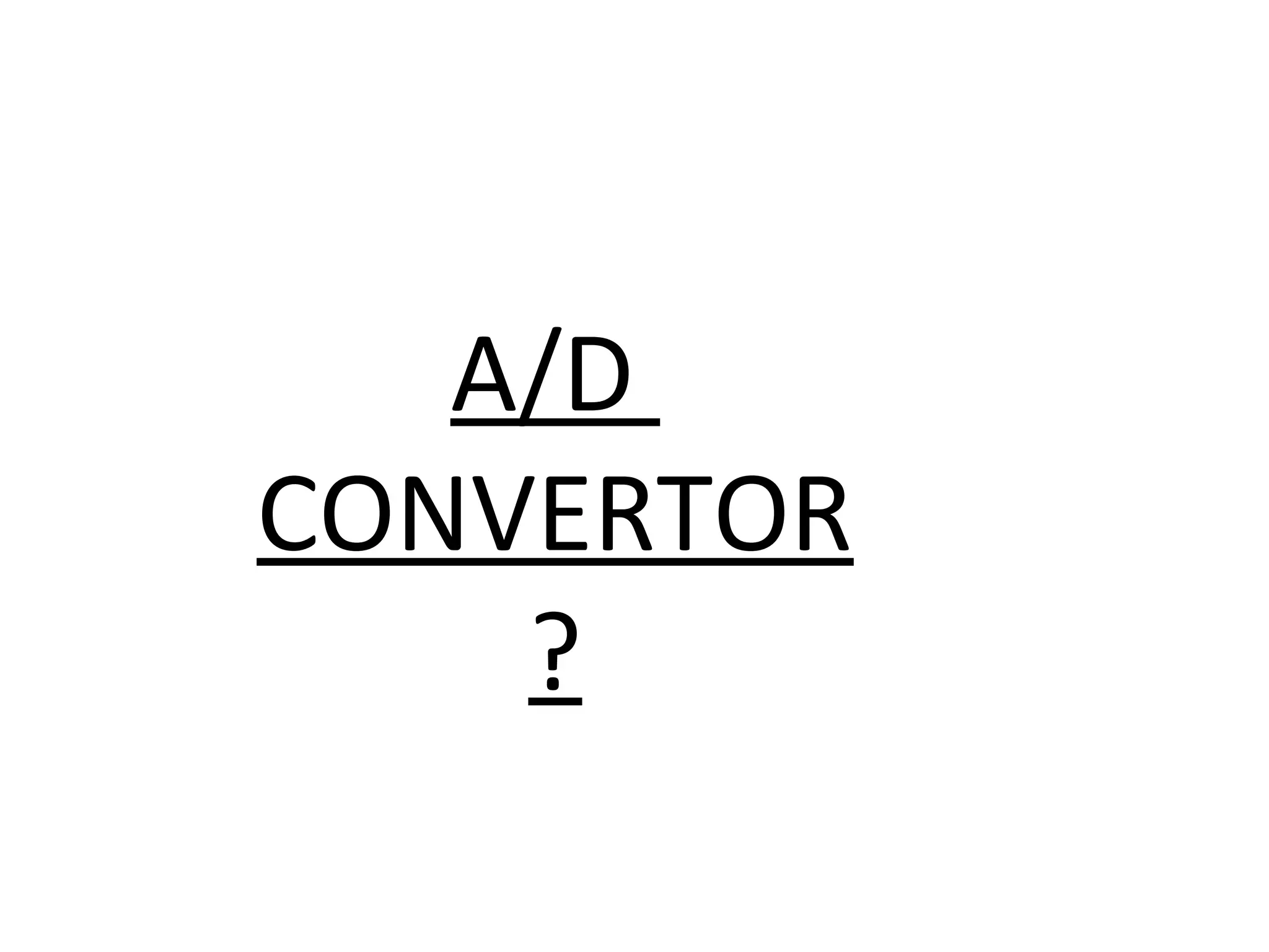 A/D
CONVERTOR
    ?
 