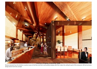 Kitchen, Display Jewellery Wall
Bronze materials from the kitchen’s counter moves to the floor and then cover jewelry display wall, then makes the ceiling for part of the restaurant. All the furnitures
design driven from the concept
 
