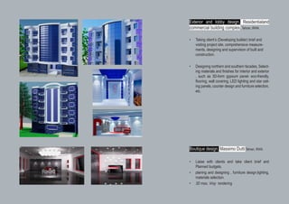 Exterior and lobby design, Residentialand
commercial building complex, Tehran, IRAN.
•	 Taking client’s (Developing builder) brief and
visiting project site, comprehensive measure-
ments, designing and supervision of built and
construction.
•	 Designing northern and southern facades, Select-
ing materials and finishes for interior and exterior
, such as 3D-form gypsum panel- eco-friendly,
flooring, wall covering, LED lighting and star ceil-
ing panels, counter design and furniture selection,
etc.
Boutique design, Massimo Dutti Tehran, IRAN.
•	 Liaise with clients and take client brief and
Planned budgets.
•	 planing and designing , furniture design,lighting,
materials selection.
•	 3D max, Vray rendering
 