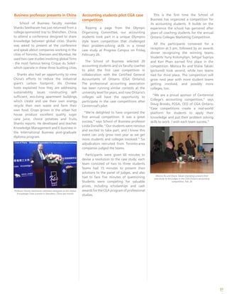 37
Accounting students pilot CGA case
competition
Ripping a page from the Olympic
Organizing Committee, our accounting
students took part in a unique Olympics-
style team competition that challenged
their problem-solving skills in a timed
case study at Progress Campus on Friday,
February 26.
The School of Business selected 20
accounting students and six faculty coaches
to pilot the first case competition in
collaboration with the Certified General
Accountants of Ontario (CGA Ontario).
The professional accounting association
has been running similar contests at the
university level for years, and now Ontario’s
colleges will have the opportunity to
participate in the case competitions after
Centennial’s pilot.
“We’re delighted to have organized the
first annual competition. It was a great
success,” says School of Business professor
Linda Donville. “Our students were nervous
and excited to take part, and I know this
event can only grow next year as we get
more students and colleges involved.” Six
adjudicators recruited from Toronto-area
companies judged the teams.
Participants were given 60 minutes to
devise a resolution to the case study; each
team consisted of two to three students.
Teams had 15 minutes to present their
solutions to the panel of judges, and also
had to face five minutes of questioning.
Students were competing for valuable
prizes, including scholarships and cash
awards for the CGA program of professional
studies.
This is the first time the School of
Business has organized a competition for
its accounting students. It builds on the
experience the school has garnered after
years of coaching students for the annual
Ontario Colleges Marketing Competition.
All the participants convened for a
reception at 5 pm, followed by an awards
dinner recognizing the winning teams.
Students Yuriy Kolomytsyn, Sehgal Supriya
and Ken Phan earned first place in the
competition. Monica Ro and Shane Takaki
(pictured) took second, while two teams
tied for third place. The competition will
grow next year with more student teams
getting involved, and possibly more
colleges, too.
“We are a proud sponsor of Centennial
College’s accounting competition,” says
Doug Brooks, FCGA, CEO of CGA Ontario.
“Case competitions create a real-world
platform for students to apply their
knowledge and put their problem solving
skills to work. I wish each team success.”
Monica Ro and Shane Takaki (standing) present their
case study to the judges in the CGA Ontario accounting
competition, Feb. 26
Business professor presents in China
School of Business faculty member
Shanks Seetharam has just returned from a
college-sponsored trip to Shenzhen, China,
to attend a conference designed to share
knowledge between global cities. Shanks
was asked to present at the conference
and speak about companies working in the
cities of Toronto, Shenzen and Mumbai. He
used two case studies involving global firms
- the most famous being Cirque du Soleil -
which operate in these three bustling cities.
Shanks also had an opportunity to view
China’s efforts to reduce the industrial
giant’s carbon footprint. His Chinese
hosts explained how they are addressing
sustainability issues constructing self-
sufficient, eco-living apartment buildings,
which create and use their own energy,
recycle their own waste and farm their
own food. Crops grown in the urban hot
house produce excellent quality sugar
cane juice, choice potatoes and fruits,
Shanks reports. He developed and teaches
Knowledge Management and E-business in
the International Business post-graduate
diploma program.
Professor Shanks Seetharam addresses delegates at the Global
Knowledge Cities Summit in Shenzhen, China last month.
 