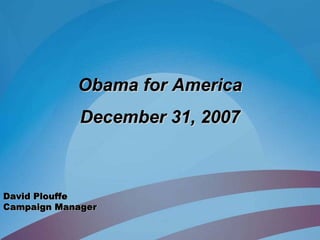 Obama for America
             December 31, 2007



David Plouffe
Campaign Manager
 