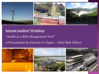 Internal Auditors’ Workshop
“Audits as a Risk Management Tool”
A Presentation by Duncan O. Ogutu – Chief Risk Officer
1
 
