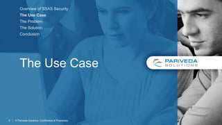 The Use Case
© Pariveda Solutions. Confidential & Proprietary.5
Overview of SSAS Security
The Use Case
The Problem
The Solution
Conclusion
 