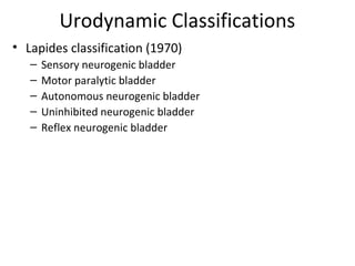 Urodynamic Classifications
• Lapides classification (1970)
– Sensory neurogenic bladder
– Motor paralytic bladder
– Autono...