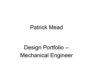 Patrick Mead
Design Portfolio --
Mechanical Engineer
 