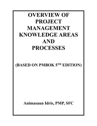 OVERVIEW OF
PROJECT
MANAGEMENT
KNOWLEDGE AREAS
AND
PROCESSES
(BASED ON PMBOK 5TH
EDITION)
Animasaun Idris, PMP, SFC
 