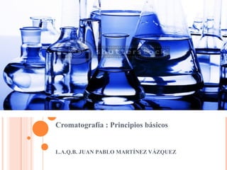 Cromatografía : Principios básicos


L.A.Q.B. JUAN PABLO MARTÍNEZ VÁZQUEZ
 