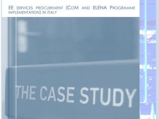 EE SERVICES PROCUREMENT (COM AND ELENA PROGRAMME
IMPLEMENTATION) IN ITALY
19
 