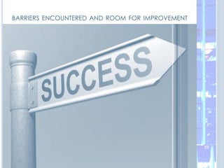 BARRIERS ENCOUNTERED AND ROOM FOR IMPROVEMENT
29
 