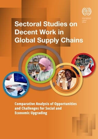 Comparative Analysis of Opportunities
and Challenges for Social and
Economic Upgrading
Sectoral Studies on
Decent Work in
Global Supply Chains
 