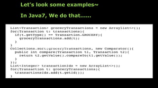 Let’s look some examples~
In Java7, We do that......
https://www.dropbox.com/s/dyx9rpxj53ofyxb/%E8%9E%A2%E5
%B9%95%E6%88%AA%E5%9C%96%202015-11-
01%2000.19.44.png?dl=0
 
