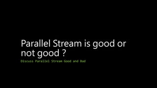 Parallel Stream is good or
not good？
Discuss Parallel Stream Good and Bad
 