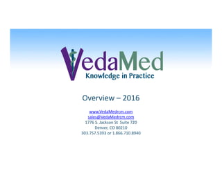 Overview – 2016
www.VedaMedrcm.com
sales@VedaMedrcm.com
1776 S. Jackson St Suite 720
Denver, CO 80210
303.757.5393 or 1.866.710.8940
 