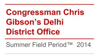 Congressman Chris
Gibson’s Delhi
District Office
Summer Field Period™ 2014
 