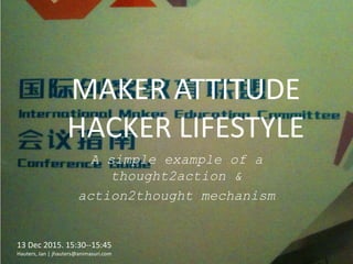 MAKER ATTITUDE
HACKER LIFESTYLE
A simple example of a
thought2action &
action2thought mechanism
13 Dec 2015. 15:30--15:45
Hauters, Jan | jhauters@animasuri.com
 