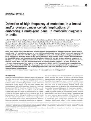 ORIGINAL ARTICLE
Detection of high frequency of mutations in a breast
and/or ovarian cancer cohort: implications of
embracing a multi-gene panel in molecular diagnosis
in India
Ashraf U Mannan1, Jaya Singh1, Ravikiran Lakshmikeshava1, Nishita Thota1, Suhasini Singh1, TS Sowmya1,
Avshesh Mishra1, Aditi Sinha1, Shivani Deshwal1, Megha R Soni1, Anbukayalvizhi Chandrasekar1,
Bhargavi Ramesh1, Bharat Ramamurthy1, Shila Padhi1, Payal Manek1, Ravi Ramalingam1, Suman Kapoor1,
Mithua Ghosh2, Satish Sankaran1, Arunabha Ghosh1, Vamsi Veeramachaneni1, Preveen Ramamoorthy1,3,
Ramesh Hariharan1,4 and Kalyanasundaram Subramanian1
Breast and/or ovarian cancer (BOC) are among the most frequently diagnosed forms of hereditary cancers and leading cause of
death in India. This emphasizes on the need for a cost-effective method for early detection of these cancers. We sequenced 141
unrelated patients and families with BOC using the TruSight Cancer panel, which includes 13 genes strongly associated with
risk of inherited BOC. Multi-gene sequencing was done on the Illumina MiSeq platform. Genetic variations were identiﬁed using
the Strand NGS software and interpreted using the StrandOmics platform. We were able to detect pathogenic mutations in 51
(36.2%) cases, out of which 19 were novel mutations. When we considered familial breast cancer cases only, the detection rate
increased to 52%. When cases were stratiﬁed based on age of diagnosis into three categories, ⩽ 40 years, 40–50 years and
450 years, the detection rates were higher in the ﬁrst two categories (44.4% and 53.4%, respectively) as compared with the
third category, in which it was 26.9%. Our study suggests that next-generation sequencing-based multi-gene panels increase the
sensitivity of mutation detection and help in identifying patients with a high risk of developing cancer as compared with
sequential tests of individual genes.
Journal of Human Genetics advance online publication, 25 February 2016; doi:10.1038/jhg.2016.4
INTRODUCTION
Breast cancer is the most frequently diagnosed cancer in the world and
the leading cause of death among women. According to GLOBOCAN,
145 000 new cancer cases were diagnosed and 70 000 deaths occurred
in India in 2012.1 Considering the population size, the incidence of
breast cancer in India appears to be lower when compared with
developed nations such as the United States where it was 233 000 and
European Union (EU-28) where it was 362 000 in 2012.1 However, the
ratio of number of deaths to new cases in India was 48.3% (70 000-
/145 000), which was much higher as compared with 18.9% (44 000-
/233 000) in the United States and 25.4% (92 000/362 000) in the
European Union.2 Hence, although the incidence seems to be lower in
India than in the developed nations, mortality rates are higher, which
can be attributed to lifestyle changes, delayed introduction of effective
breast cancer screening programs and limited access to treatment.1,3
The burden of breast cancer on the Indian health-care system has been
steadily increasing, thus stressing the need for cost-effective methods
for early detection, screening, surveillance and follow-up programs. If
detected at an early stage, breast cancer is eminently treatable. Women
with early-onset breast cancer tend to have good prognosis provided
they have access to multi-disciplinary treatment options. Early
detection strategies, over the last 40–50 years in the developed nations,
have resulted in consistent decrease in the breast cancer mortality.
Molecular diagnosis of hereditary breast and/or ovarian cancer
(HBOC) is primarily based on the identiﬁcation of germline mutations
within the BRCA1 and BRCA2 (BRCA1/2) genes.4,5 Mutations in these
two tumor suppressor genes account for ~ 25% of hereditary breast
cancers and ~ 5% of all breast cancers.6 Besides BRCA1/2, mutations
in several other genes causing cancer syndromes, such as CDH1
(hereditary diffuse gastric cancer),7 PTEN (Cowden syndrome),8
1
Strand Center for Genomics and Personalized Medicine, Strand Life Sciences, Bangalore, India; 2
Triesta Sciences, Health Care Global Enterprises Limited, Bangalore, India;
3
Department of Medicine, Division of Bioinformatics and Personalized Medicine, University of Colorado School of Medicine, Aurora, CO, USA and 4
Department of Computer
Science and Automation, Indian Institute of Science, Bangalore, India
Correspondence: Dr AU Mannan, Strand Center for Genomics and Personalized Medicine, Strand Life Sciences, Kirloskar Business Park, Bellary Road, Hebbal, Bangalore
560024, India.
E-mail: ashraf@strandls.com
Received 13 October 2015; revised 17 December 2015; accepted 10 January 2016
Journal of Human Genetics (2016), 1–8
& 2016 The Japan Society of Human Genetics All rights reserved 1434-5161/16
www.nature.com/jhg
 