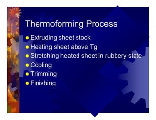 Thermoforming Process
® Extruding sheet stock
® Heating sheet above Tg
® Stretching heated sheet in rubbery state
® Cooling
® Trimming
® Finishing
 
