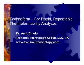 Technoform – For Rapid, Repeatable
Thermoformability Analyses
Dr. Amit Dharia
Transmit Technology Group, LLC, TX
www.transmit-technology.com
 