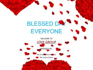 BLESSED DAY
EVERYONE
WELCOME TO
LOVE GROUP
PREPARED BY :
Ms.Janice Galicia Vasquez
Mr. Justine Galera
 