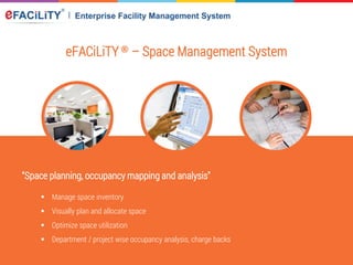 eFACiLiTY® – Space Management System
“Space planning, occupancy mapping and analysis"
 Manage space inventory
 Visually plan and allocate space
 Optimize space utilization
 Department / project wise occupancy analysis, charge backs
 