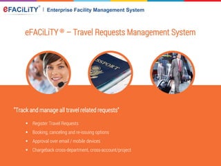 eFACiLiTY® – Travel Requests Management System
"Track and manage all travel related requests"
 Register Travel Requests
 Booking, canceling and re-issuing options
 Approval over email / mobile devices
 Chargeback cross-department, cross-account/project
 