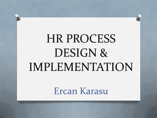 HR PROCESS
DESIGN &
IMPLEMENTATION
Ercan Karasu
 