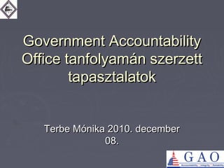 Government AccountabilityGovernment Accountability
Office tanfolyamán szerzettOffice tanfolyamán szerzett
tapasztalatoktapasztalatok
Terbe Mónika 2010. decemberTerbe Mónika 2010. december
08.08.
 