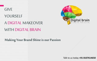 GIVE
YOURSELF
A DIGITAL MAKEOVER
WITHDIGITAL BRAIN
MakingYour Brand Shineis our Passion
Talk to us today +91 8107614650
 