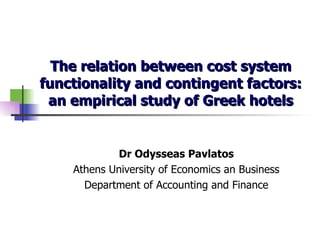 The relation between cost system functionality and contingent factors: an empirical study of Greek hotels Dr Odysseas Pavlatos Athens University of Economics an Business Department of Accounting and Finance 