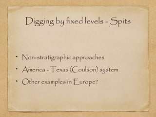 Digging by fixed levels - Spits
Non-stratigraphic approaches
America - Texas (Coulson) system
Other examples in Europe?
 