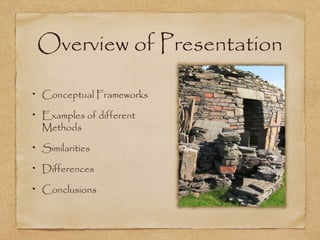 Overview of Presentation
Conceptual Frameworks
Examples of different
Methods
Similarities
Differences
Conclusions
 