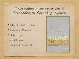Examination of some examples of
Archaeological Recording Systems
UK - English Heritage
Germany - Bavaria
Italy - Rome
Catalhoyuk
Israeli - Tell es-Safi
 
