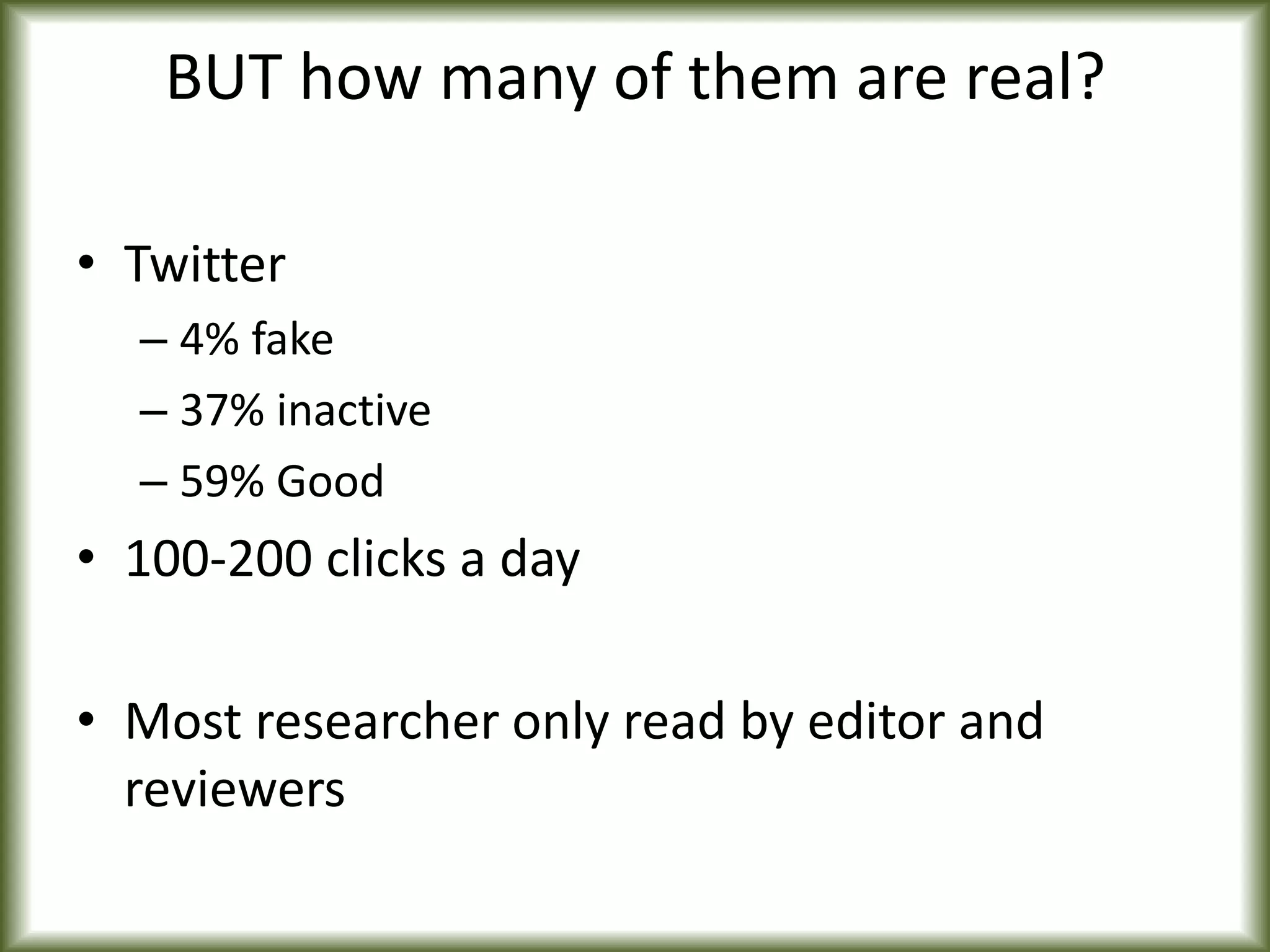 BUT how many of them are real?
• Twitter
– 4% fake
– 37% inactive
– 59% Good
• 100-200 clicks a day
• Most researcher only read by editor and
reviewers