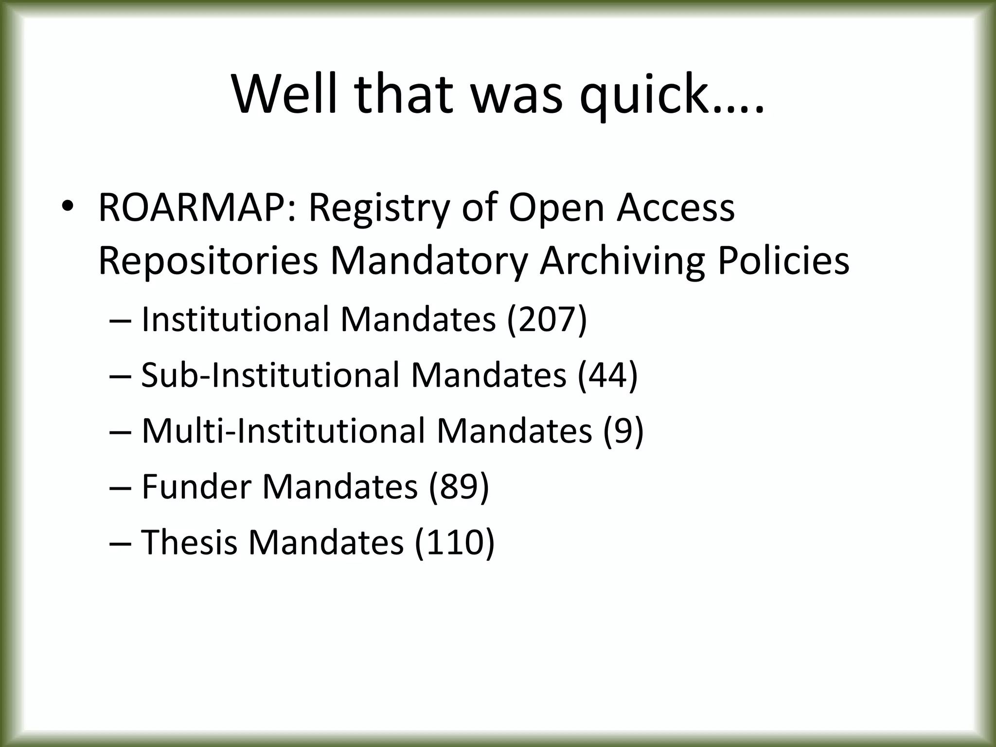 Well that was quick….
• ROARMAP: Registry of Open Access
Repositories Mandatory Archiving Policies
– Institutional Mandates (207)
– Sub-Institutional Mandates (44)
– Multi-Institutional Mandates (9)
– Funder Mandates (89)
– Thesis Mandates (110)
