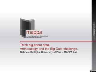 Think big about data.
Archaeology and the Big Data challenge.
Gabriele Gattiglia, University of Pisa – MAPPA Lab
 