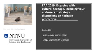 EAA 2019: Engaging with
cultural heritage, including your
end-users in strategy
discussions on heritage
protection.
Session 384
•ALEXANDRA ANGELETAKI
•NTNU UNIVERSITY LIBRARY
1
Antony Gromley exhibit in Delos Arcaheological site.
 