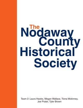 The
Nodaway
County
Historical
Society
Team 2: Laura Hawks, Megan Wallace, Tiona Mckinney,
Joe Prater, Tyler Brown
 