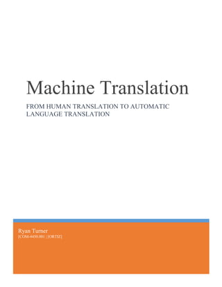 Ryan Turner
[COM-4450.001 | [ORTIZ]
Machine Translation
FROM HUMAN TRANSLATION TO AUTOMATIC
LANGUAGE TRANSLATION
 