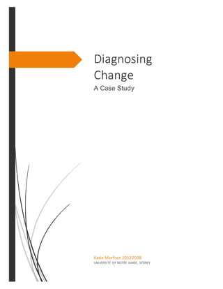 Diagnosing
Change
A Case Study
Katie Morfoot 20122038
UNIVERSITY OF NOTRE DAME, SYDNEY
 