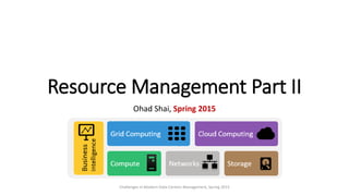 Resource Management Part II
Ohad Shai, Spring 2015
Challenges in Modern Data Centers Management, Spring 2015
 